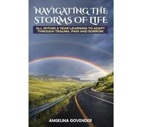 NAVIGATING THE STORMS OF LIFE: All Within a Year Learning to Adapt Through Trauma, Pain and Sorrow.
