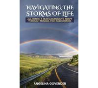 NAVIGATING THE STORMS OF LIFE: All Within a Year Learning to Adapt Through Trauma, Pain and Sorrow.
