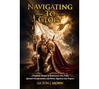 Navigating To Glory ~ Volume I: A Prophetic Memoir of Brokenness, Faith, Spiritual Transformation and Divine Alignment Into Purpose