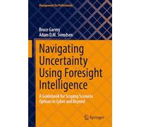 Navigating Uncertainty Using Foresight Intelligence: A Guidebook for Scoping Scenario Options in Cyber and Beyond (Management for Professionals)