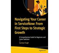 Navigating Your Career in ServiceNow: From First Steps to Strategic Growth: A Comprehensive Guide for Beginners and Career Switchers