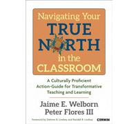 Navigating Your True North in the Classroom : A Culturally Proficient Action-Guide for Transformative Teaching and Learning