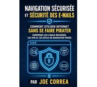 Navigation Sécurisée et Sécurité des E-mails: Comment Utiliser Internet Sans Se Faire Pirater - Comprend les E-mails Sécurisés, les VPN et les Outils de Navigation Privée: 4 (Académie Cyber Bouclier)