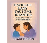 NAVIGUER DANS L'AUTISME INFANTILE: COMPRENDRE, SOUTENIR ET AUTONOMISER LES ENFANTS AUTISTES