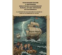 Naviguer dans l'inconnu Récits de leadership naval et de voyages mystérieux: À la découverte des eaux inexplorées des capitaines de navire les plus énigmatiques de l'histoire