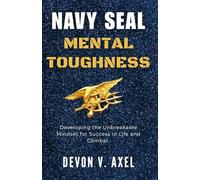 Navy SEAL Mental Toughness: Developing the Unbreakable Mindset for Success in Life and Combat (The Navy SEAL Mastery Series)
