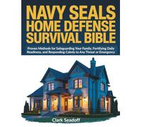 Navy Seals Home Defense Survival Bible: Proven Methods for Safeguarding Your Family, Fortifying Daily Readiness, and Responding Calmly to Any Threat or Emergency