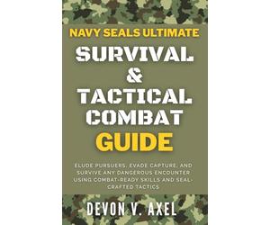 Navy SEALs Ultimate Survival & Tactical Combat Guide: Elude Pursuers, Evade Capture, and Survive Any Dangerous Encounter Using Combat-Ready Skills and ... Tactics (The Navy SEAL Mastery Series)