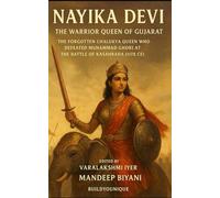 Nayika Devi: The Warrior Queen of Gujarat and Queen of Chalukya Dynasty: The Forgotten Chalukya Queen Who Defeated Muhammad Ghori at the Battle of Kasahrada (1178 CE)