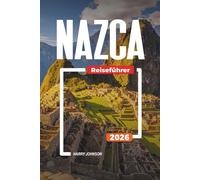 NAZCA REISEFÜHRER 2026: Entdecken Sie versteckte Schätze, historische Sehenswürdigkeiten, Reisetipps und unvergessliche Urlaubserlebnisse