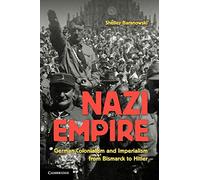 Nazi Empire: German Colonialism And Imperialism From Bismarck To Hitler