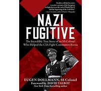 Nazi Fugitive: The Incredible True Story of an SS Colonel Who Helped the CIA Fight Communist Russia