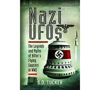 Nazi UFOs: The Legends and Myths of Hitlers Flying Saucers in WW2