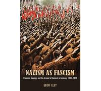 Nazism as Fascism: Violence, Ideology, and the Ground of Consent in Germany 1930-1945