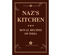 NAZ'S KITCHEN: Authentic Mughal, Nawabi & Rajasthani Recipes with Ayurvedic Wisdom