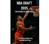 NBA Draft 2025 - The Future of Basketball: Complete Guide to the Top 59 Picks: “first-ever detailed 2025 NBA Draft scouting guide”