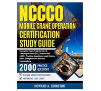 NCCCO Mobile Crane Operator Certification Study Guide: Complete Exam Prep for Core & Telescopic Boom (TLL) Exams with 2,000+ Practice Questions, Load Charts, OSHA Compliance & Answer Explanations