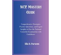 NCE Mastery Guide: Comprehensive Strategies, Practice Questions, and Expert Insights To Pass The National Counselor Examination with Confidence