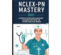 NCLEX-PN Mastery 2025: A Complete Review and Confidence-Building Study Guide for Future Practical Nurses: Master essential concepts, strengthen ... to pass the NCLEX-PN on your first attempt.