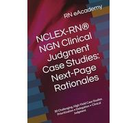 NCLEX-RN® NGN Clinical Judgment Case Studies: Next-Page Rationales: 30 Challenging, High-Yield Case Studies Prioritization • Delegation • Clinical Judgment