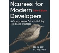 Ncurses for Modern Developers: A Comprehensive Guide to Building Text-Based Interfaces (Essential Tutorials and Guides for Developers and Programmers)