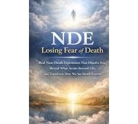 NDE: Losing Fear of Death: Real Near-Death Experiences That Dissolve Fear, Reveal What Awaits Beyond Life, and Transform How We See Death Forever