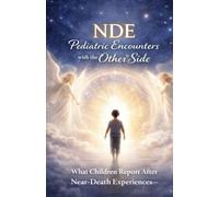 NDE: Pediatric Encounters with the Other Side: What Children Report After Near-Death Experiences-and What It Reveals About Consciousness, Heaven, and the Nature of Reality