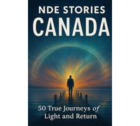 NDE Stories: Canada Edition: 50 Near-Death Experiences from the Cities of Light and Snow
