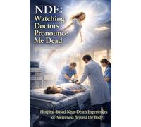 NDE: Watching Doctors Pronounce Me Dead: Hospital-Based Near-Death Experiences of Awareness Beyond the Body