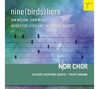 NDR Choir, Raschèr Saxophone Quartet, Philipp Ahmann - Nine (Birds) Here - I. Wilson & I. Moody: Works For Choir And Saxophone Quartet