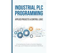 NDUSTRIAL PLC PROGRAMMING: APPLIED PROJECTS & CONTROL LOGIC: A Comprehensive Guide to Counters, Registers, Shift Logic, and Professional Automation Workflows