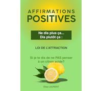 Ne dis plus ça... Dis plutôt ça :: 150 phrases négatives transformées en affirmations positives pour attirer abondance, santé, confiance et amour grâce à la loi d’attraction