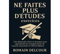 Ne faites plus d’études exercices: Une démarche claire et pratique pour approfondir les enseignements de Laurent Alexandre et Olivier Babeau