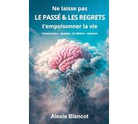 Ne laisse pas le passé et les regrets t'empoisonner la vie: Comprendre - Apaiser - Se libérer