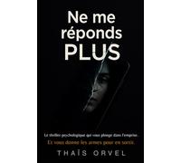 Ne me réponds plus: Le thriller psychologique qui vous plonge dans l'emprise. Et vous donne les armes pour en sortir.