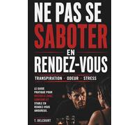 Ne pas se saboter en rendez-vous : éviter la transpiration, l’odeur et les moments gênants dès le premier rendez-vous: Guide pratique pour éviter les ... amoureux (Rester impeccable sous pression)