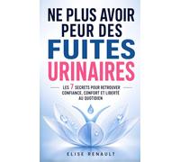 Ne Plus Avoir Peur des Fuites Urinaires: Les 7 Secrets pour Retrouver Confiance, Confort et Liberté dans sa Vie Quotidienne | Livre sur le Périnée | ... | Mieux Vivre avec l’Incontinence Urinaire