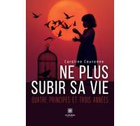 Ne plus subir sa vie: Quatre principes et trois années