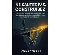 Ne Sautez Pas, Construisez: La méthode de l'ingénieur pour réussir votre reconversion professionnelle et bâtir le pont vers une carrière qui a du sens.
