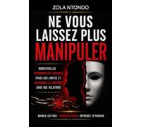 Ne vous laissez plus manipuler: Identifier les personnalités toxiques, poser des limites et reprendre le contrôle dans vos relations