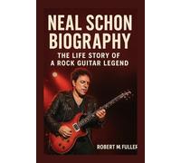NEAL SCHON BIOGRAPHY: THE LIFE STORY OF A ROCK GUITAR LEGEND