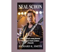 Neal Schon;: From Santana's Young phenom to journey's sonic architect - A Biography