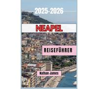 Neapel REISEFÜHRER 2025-2026: Von sonnenbeschienenen Küsten zu versteckten Gassen - Eine Reise durch die Seele Süditaliens