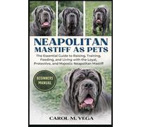 NEAPOLITAN MASTIFF AS PETS: The Essential Guide to Raising, Training, Feeding, and Living with the Loyal, Protective, and Majestic Neapolitan Mastiff