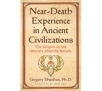 Near-Death Experience in Ancient Civilizations : The Origins of the World's Afterlife Beliefs