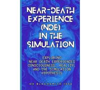 Near-Death Experience (NDE) in the Simulation: Exploring Near-Death Experiences Consciousness, Reality, and the Simulation Hypothesis