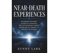 Near-Death Experiences: Recurring Patterns, Scientific Research, and Life-Changing Stories Behind One of Humanity's Greatest Mysteries