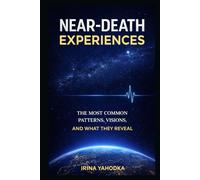 Near-Death Experiences: The Most Common Patterns, Visions, and What They Reveal (Beyond Death: The Near-Death Experience Series)