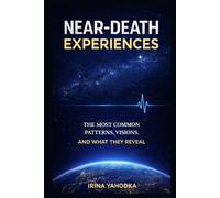 Near-Death Experiences: The Most Common Patterns, Visions, and What They Reveal (Beyond Death: The Near-Death Experience Series)