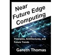 Near Future Edge Computing: Principles, Architectures, and Future Trends (Engineering the Edge: Distributed Systems Powering the Real World at Scale)